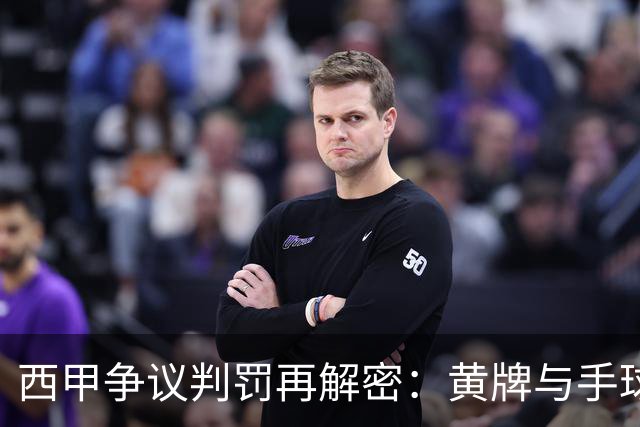 西甲争议判罚再解密：黄牌与手球的纠葛